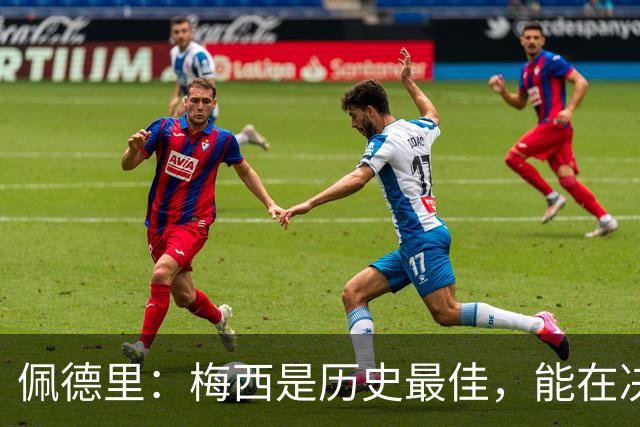 佩德里：梅西是历史最佳，能在决赛遇到他是最棒的梦想