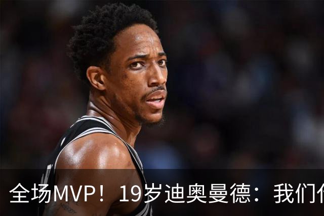 全场MVP！19岁迪奥曼德：我们代表3300万民众 会拼尽一切书写历史