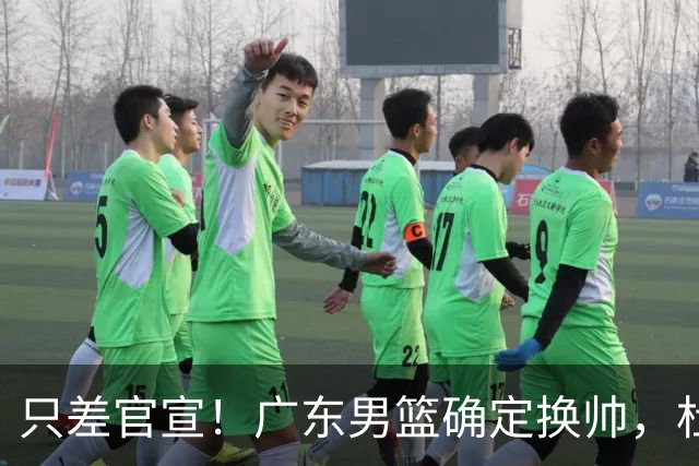 只差官宣！广东男篮确定换帅，杜锋正式下课，外籍教练团队即将加盟