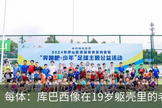 每体：库巴西像在19岁躯壳里的老将，弗里克的体系磨炼了他的意志