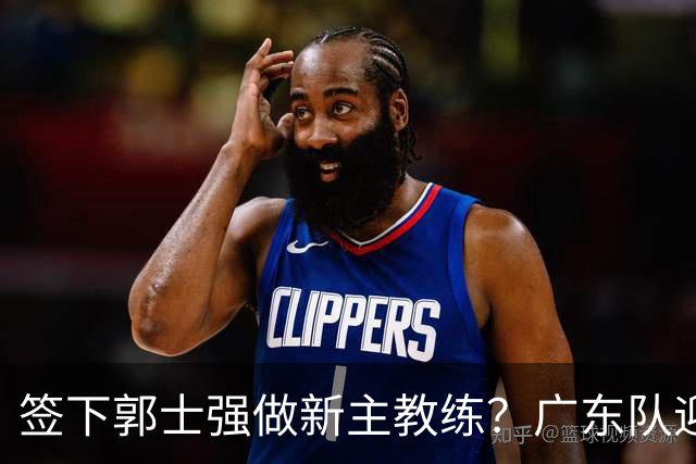 签下郭士强做新主教练？广东队迎来换帅机会，杜锋有望执教国家队