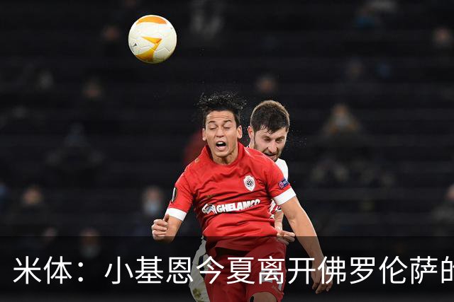 米体：小基恩今夏离开佛罗伦萨的可能性不大，双方有意继续合作