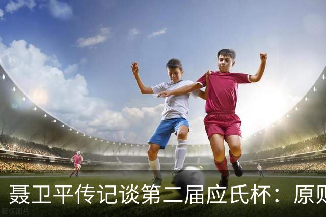 聂卫平传记谈第二届应氏杯：原则问题 绝不退让