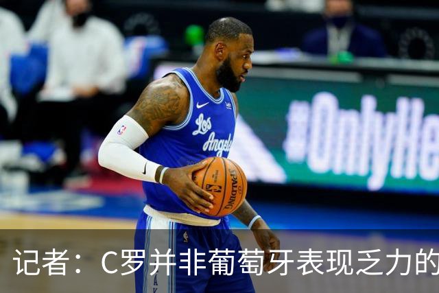 记者：C罗并非葡萄牙表现乏力的罪魁祸首，他获得的支援太少了