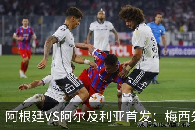 阿根廷VS阿尔及利亚首发：梅西先发创历史 齐达内之子出战